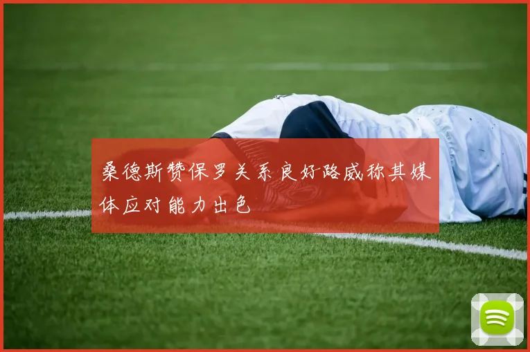 桑德斯赞保罗关系良好路威称其媒体应对能力出色