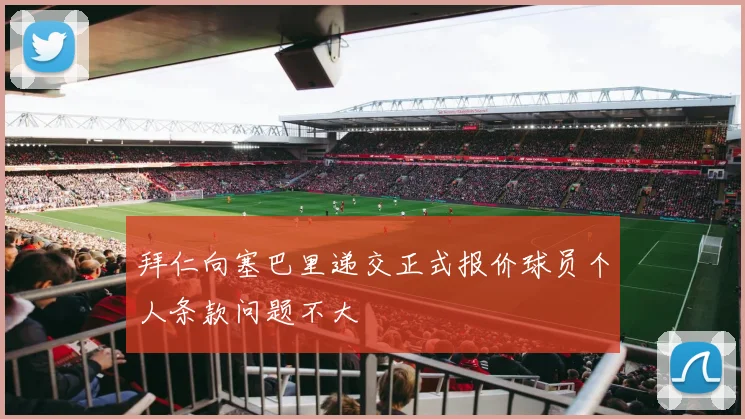 拜仁向塞巴里递交正式报价球员个人条款问题不大