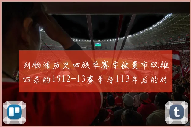 利物浦历史回顾单赛季被曼市双雄四杀的1912-13赛季与113年后的对比