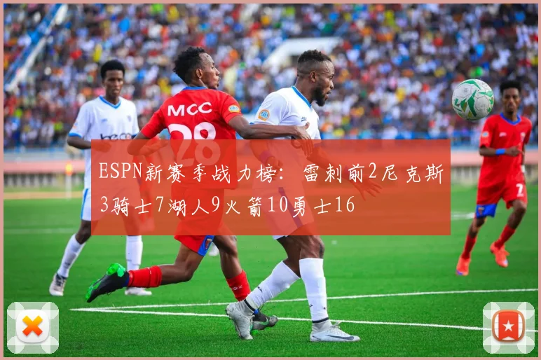 ESPN新赛季战力榜：雷刺前2尼克斯3骑士7湖人9火箭10勇士16