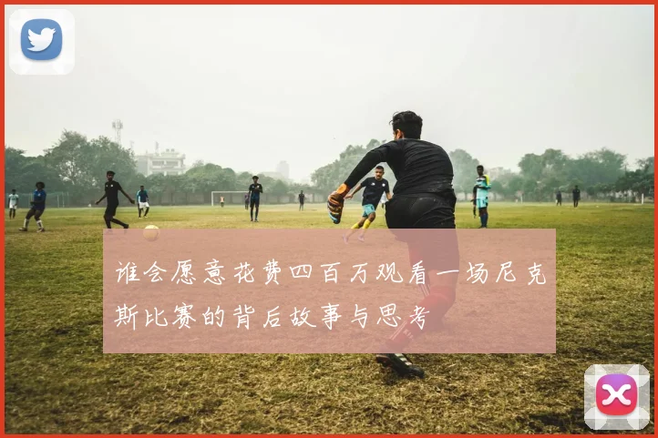 谁会愿意花费四百万观看一场尼克斯比赛的背后故事与思考