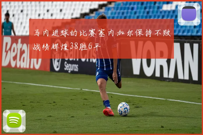 马内进球的比赛塞内加尔保持不败战绩辉煌38胜6平