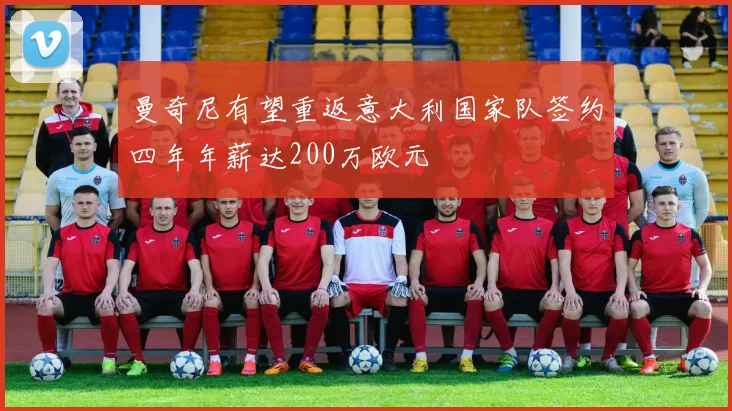 曼奇尼有望重返意大利国家队签约四年年薪达200万欧元