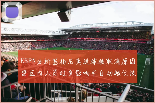 ESPN分析塞梅尼奥进球被取消原因禁区内人员过多影响半自动越位技术使用