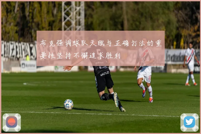 布克强调球队天赋与正确打法的重要性坚持不懈追求胜利