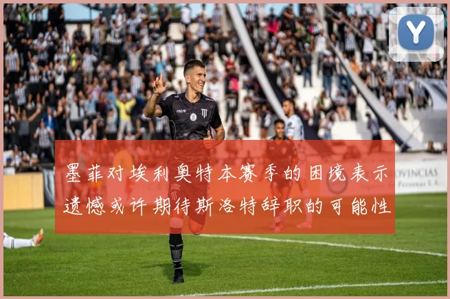 墨菲对埃利奥特本赛季的困境表示遗憾或许期待斯洛特辞职的可能性