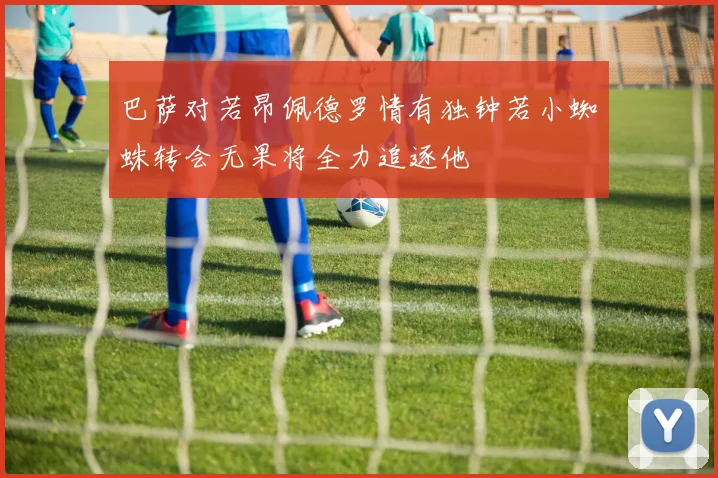 巴萨对若昂佩德罗情有独钟若小蜘蛛转会无果将全力追逐他